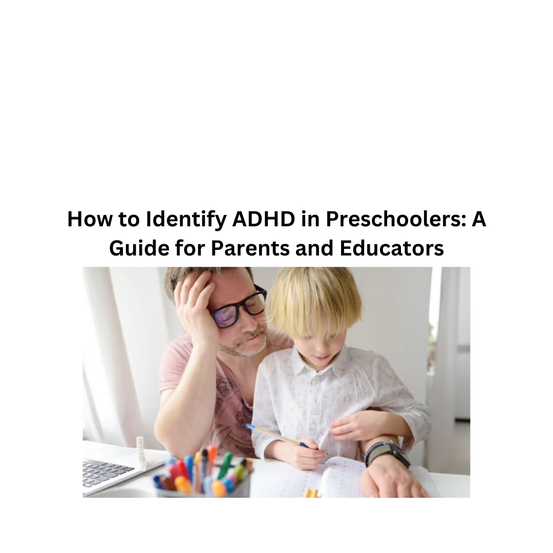 How to Identify ADHD in Preschoolers: A Guide for Parents and Educators