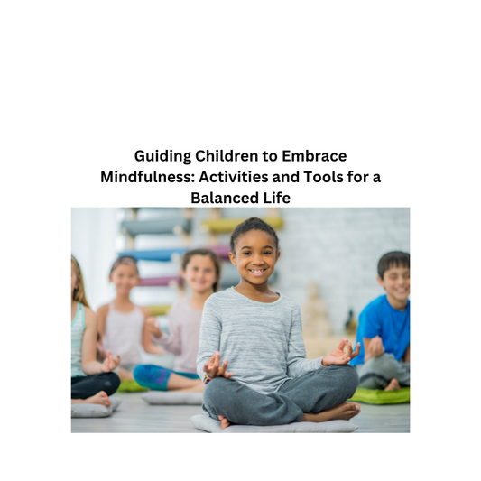 Guiding Children to Embrace Mindfulness: Activities and Tools for a Balanced Life