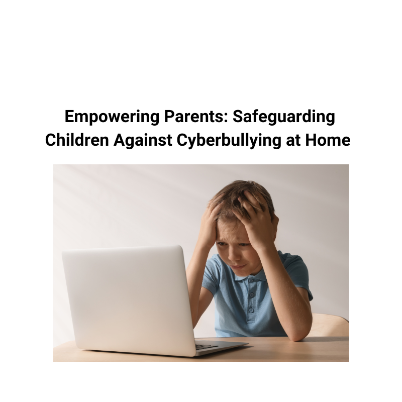 Empowering Parents: Safeguarding Children Against Cyberbullying at Home