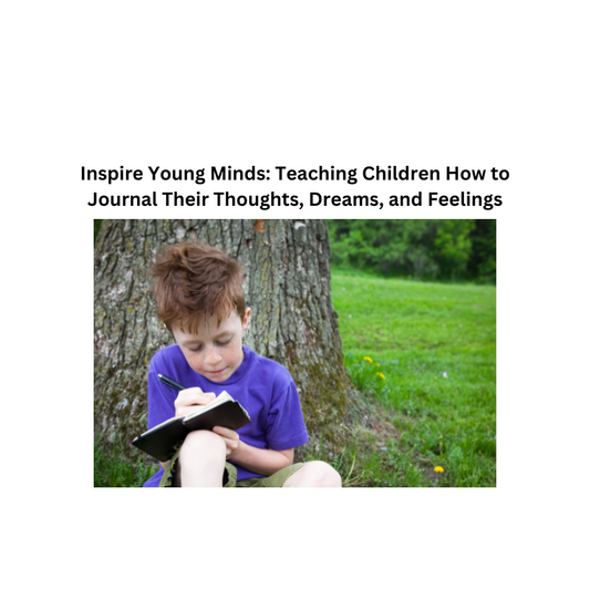 Inspire Young Minds: Teaching Children How to Journal Their Thoughts, Dreams, and Feelings