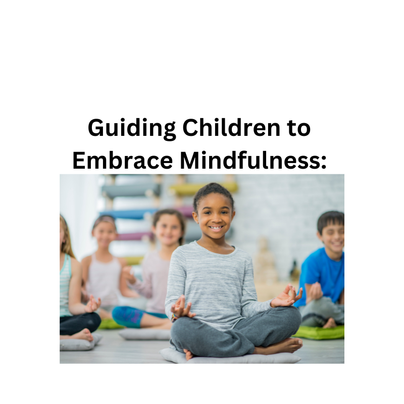 Guiding Children to Embrace Mindfulness: Activities and Tools for a Balanced Life