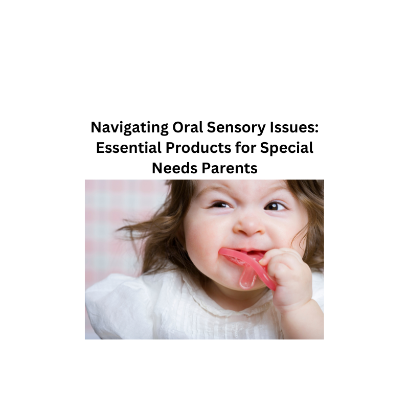 Navigating Oral Sensory Issues: Essential Products for Special Needs Parents