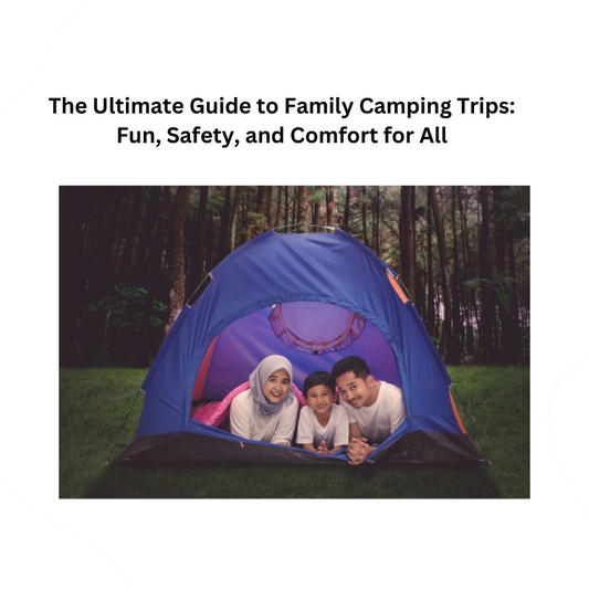 The Ultimate Guide to Family Camping Trips: Fun, Safety, and Comfort for All