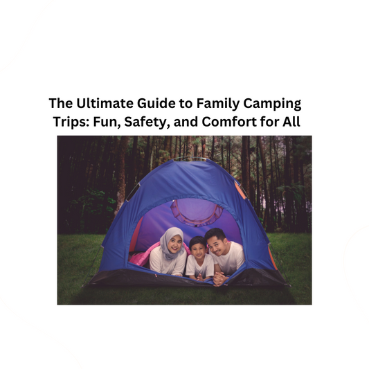 The Ultimate Guide to Family Camping Trips: Fun, Safety, and Comfort for All